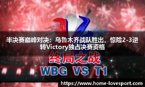 半决赛巅峰对决：乌鲁木齐战队胜出，惊险2-3逆转Victory独占决赛资格