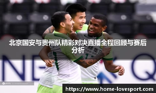北京国安与贵州队精彩对决直播全程回顾与赛后分析