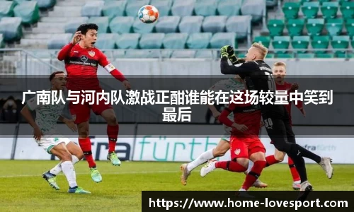 广南队与河内队激战正酣谁能在这场较量中笑到最后