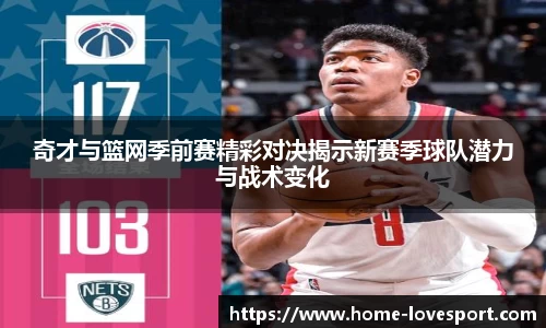 奇才与篮网季前赛精彩对决揭示新赛季球队潜力与战术变化